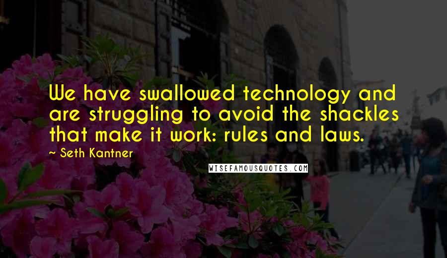 Seth Kantner Quotes: We have swallowed technology and are struggling to avoid the shackles that make it work: rules and laws.