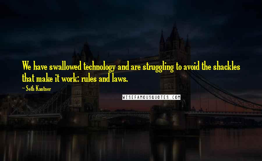 Seth Kantner Quotes: We have swallowed technology and are struggling to avoid the shackles that make it work: rules and laws.