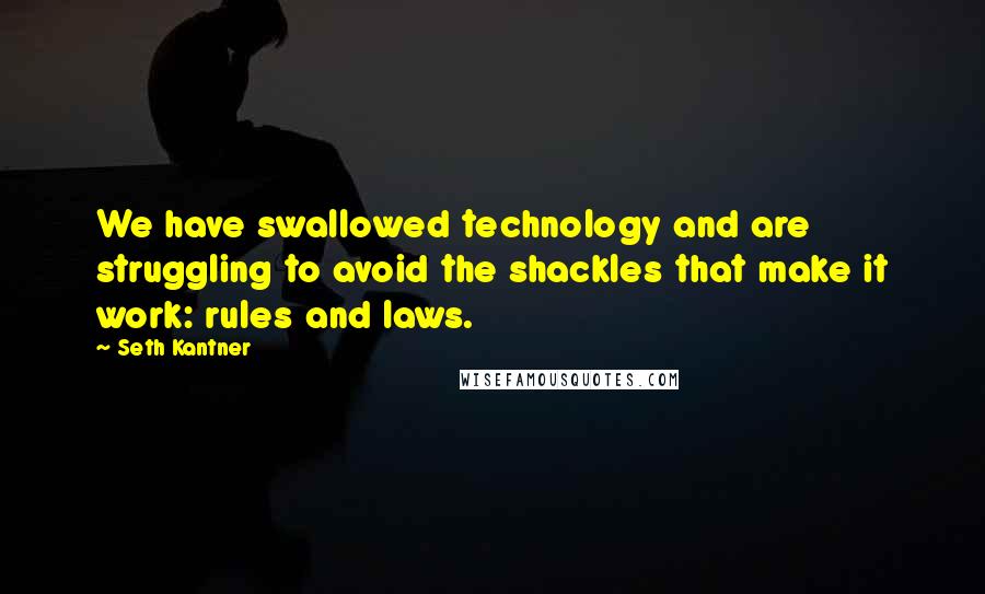 Seth Kantner Quotes: We have swallowed technology and are struggling to avoid the shackles that make it work: rules and laws.