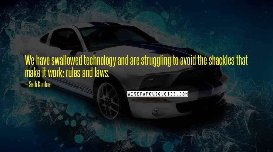 Seth Kantner Quotes: We have swallowed technology and are struggling to avoid the shackles that make it work: rules and laws.