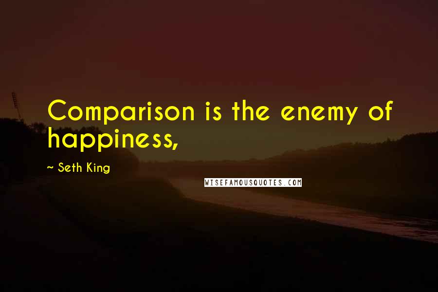 Seth King Quotes: Comparison is the enemy of happiness,