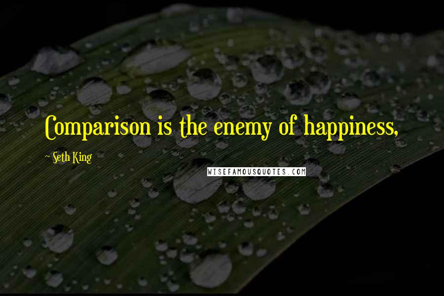 Seth King Quotes: Comparison is the enemy of happiness,