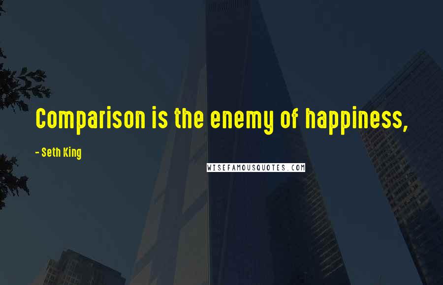 Seth King Quotes: Comparison is the enemy of happiness,