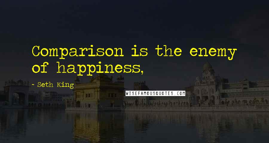 Seth King Quotes: Comparison is the enemy of happiness,