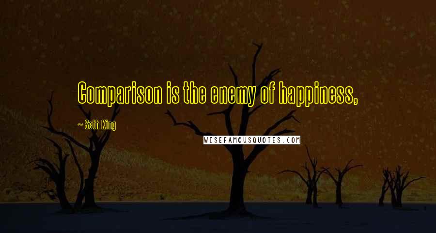 Seth King Quotes: Comparison is the enemy of happiness,