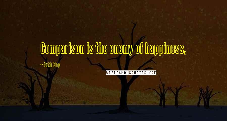 Seth King Quotes: Comparison is the enemy of happiness,