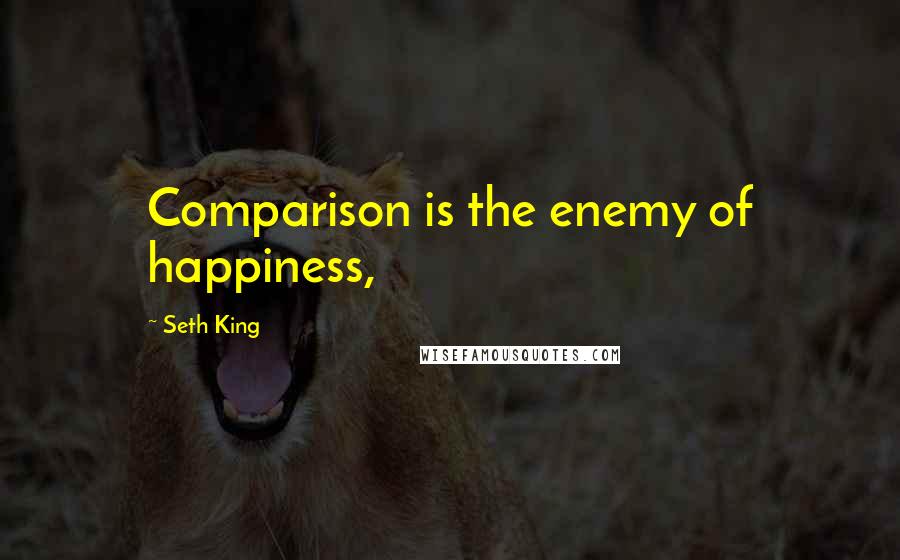 Seth King Quotes: Comparison is the enemy of happiness,