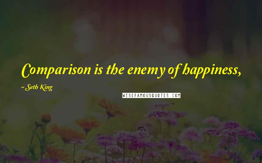 Seth King Quotes: Comparison is the enemy of happiness,