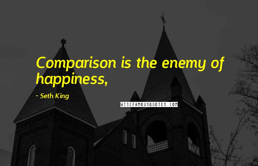 Seth King Quotes: Comparison is the enemy of happiness,