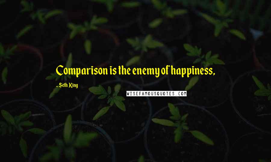 Seth King Quotes: Comparison is the enemy of happiness,