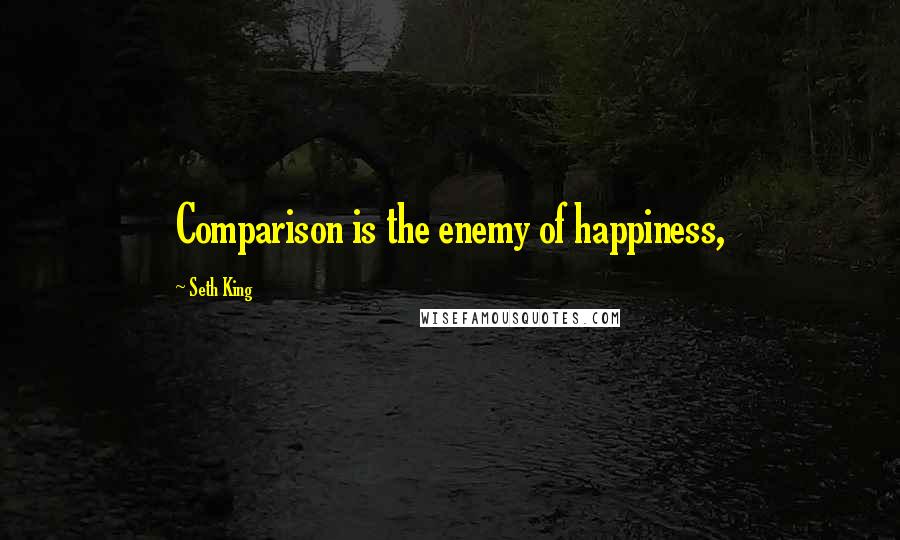 Seth King Quotes: Comparison is the enemy of happiness,