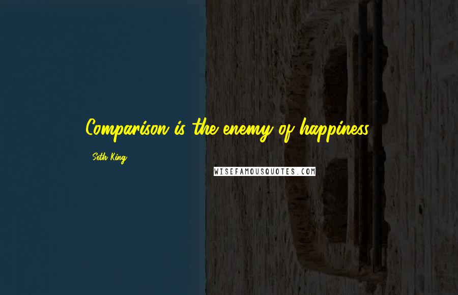 Seth King Quotes: Comparison is the enemy of happiness,