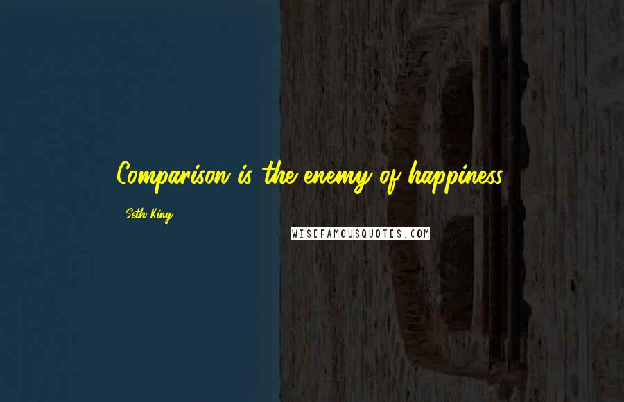 Seth King Quotes: Comparison is the enemy of happiness,