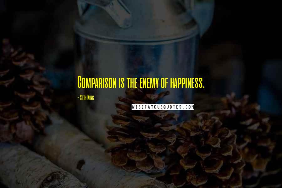 Seth King Quotes: Comparison is the enemy of happiness,