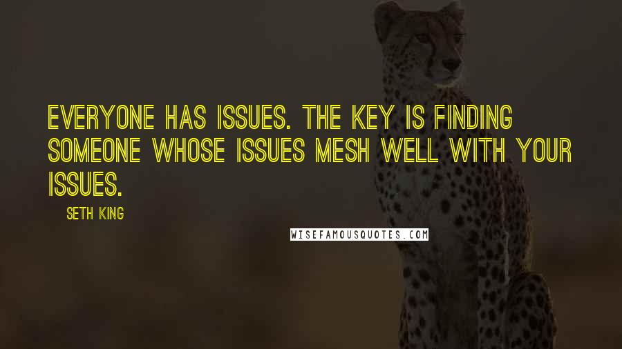 Seth King Quotes: Everyone has issues. The key is finding someone whose issues mesh well with your issues.