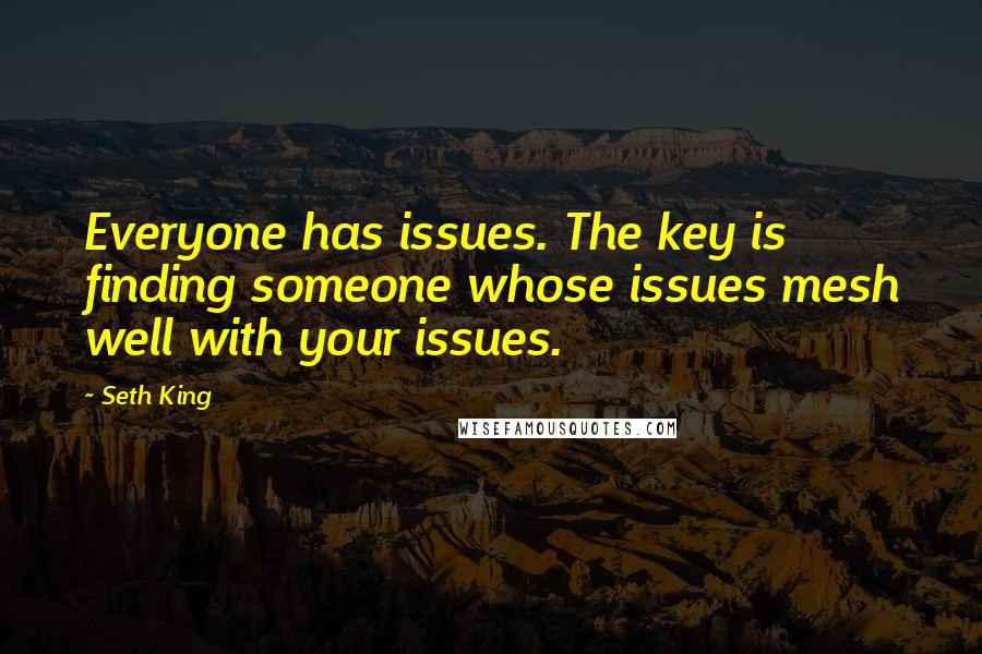 Seth King Quotes: Everyone has issues. The key is finding someone whose issues mesh well with your issues.