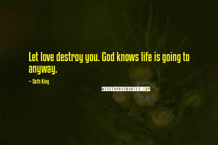 Seth King Quotes: Let love destroy you. God knows life is going to anyway.