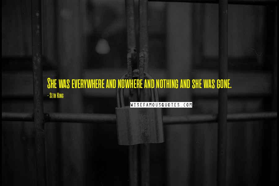 Seth King Quotes: She was everywhere and nowhere and nothing and she was gone.