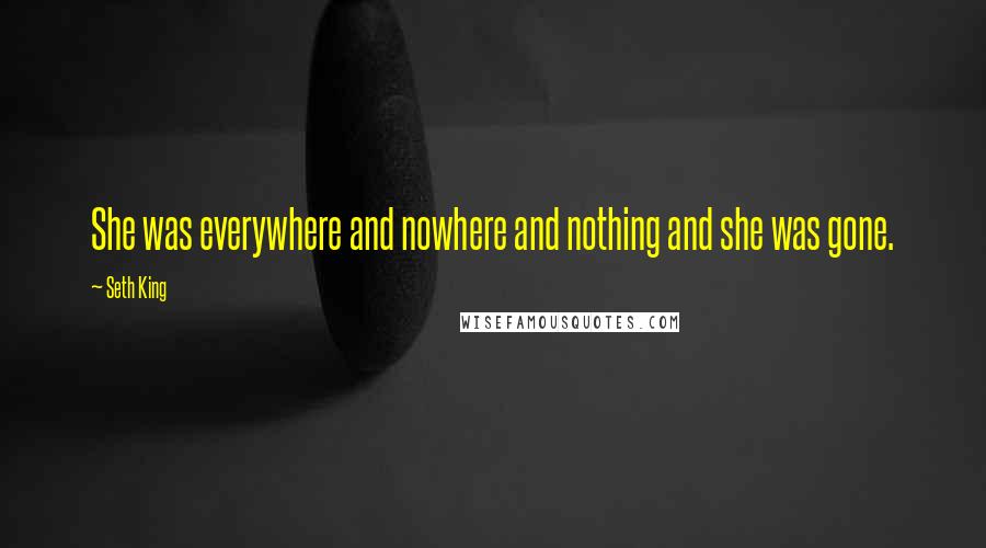 Seth King Quotes: She was everywhere and nowhere and nothing and she was gone.