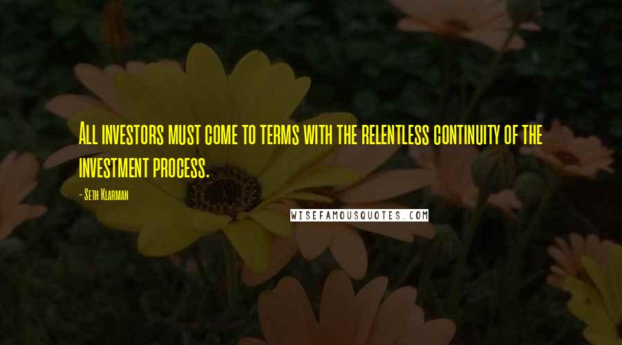 Seth Klarman Quotes: All investors must come to terms with the relentless continuity of the investment process.