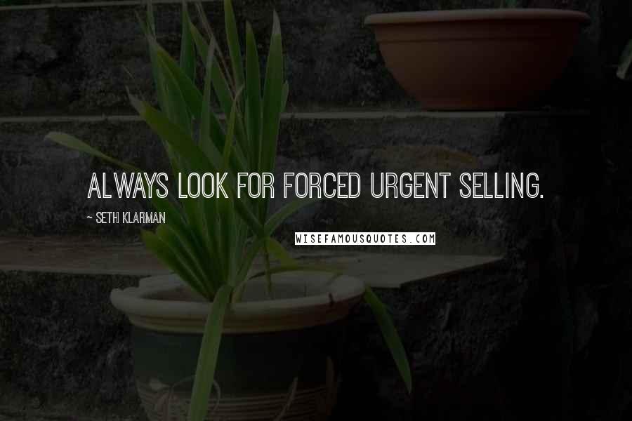 Seth Klarman Quotes: Always look for forced urgent selling.