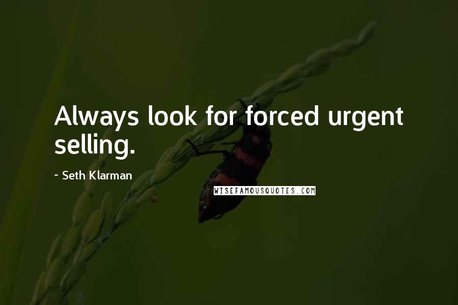 Seth Klarman Quotes: Always look for forced urgent selling.