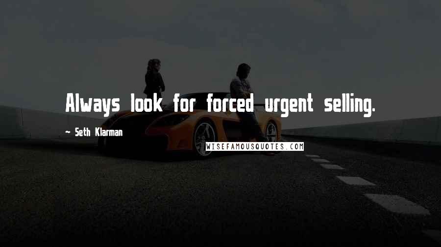 Seth Klarman Quotes: Always look for forced urgent selling.