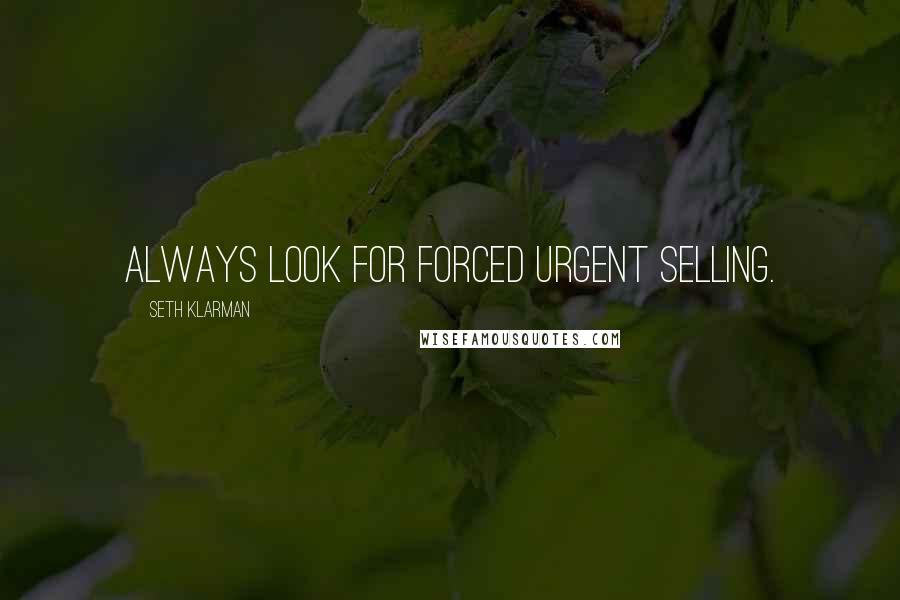 Seth Klarman Quotes: Always look for forced urgent selling.