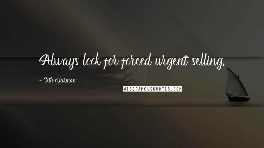 Seth Klarman Quotes: Always look for forced urgent selling.