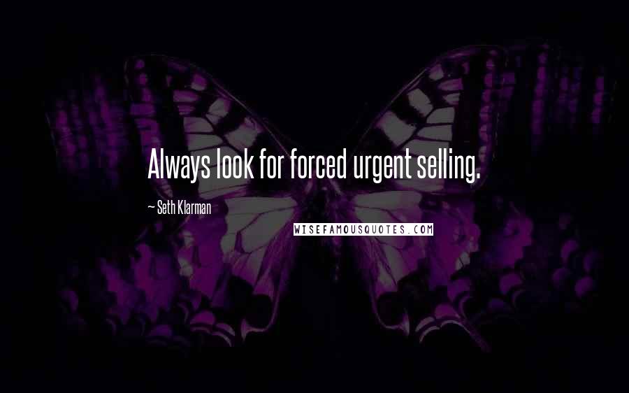 Seth Klarman Quotes: Always look for forced urgent selling.