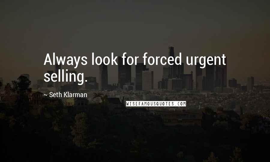Seth Klarman Quotes: Always look for forced urgent selling.
