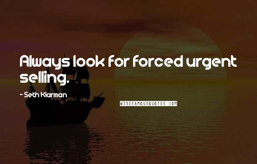 Seth Klarman Quotes: Always look for forced urgent selling.