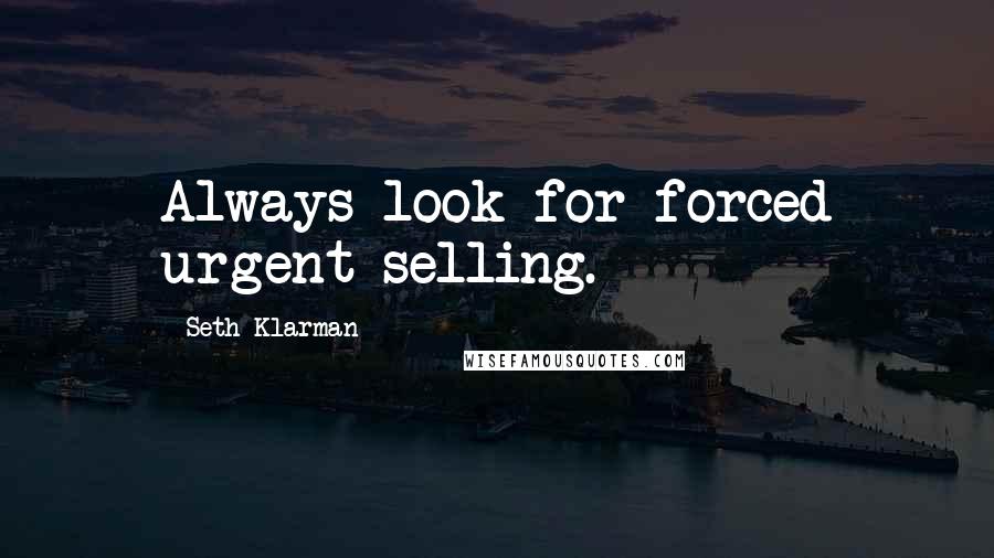 Seth Klarman Quotes: Always look for forced urgent selling.