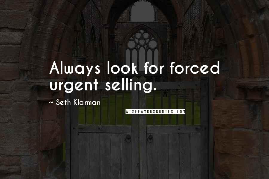 Seth Klarman Quotes: Always look for forced urgent selling.