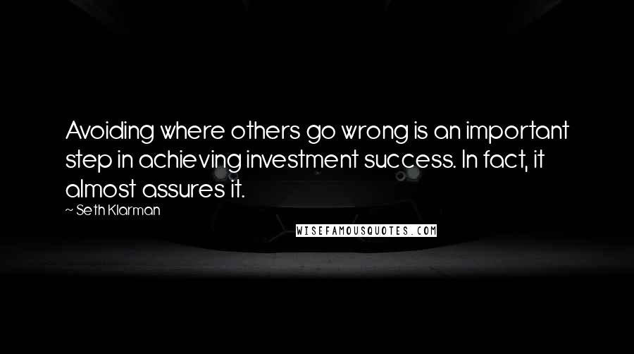 Seth Klarman Quotes: Avoiding where others go wrong is an important step in achieving investment success. In fact, it almost assures it.