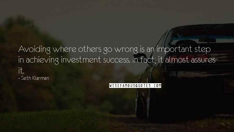 Seth Klarman Quotes: Avoiding where others go wrong is an important step in achieving investment success. In fact, it almost assures it.