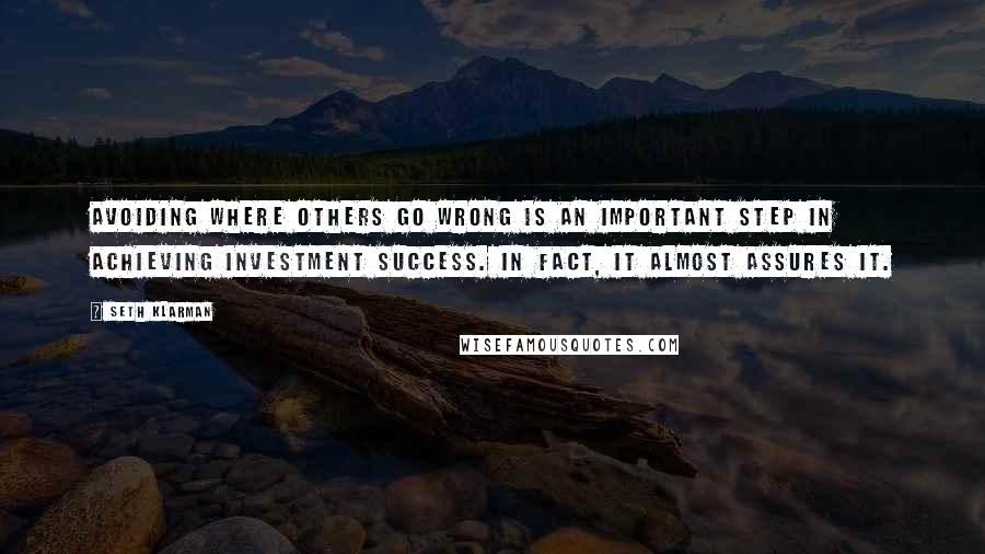 Seth Klarman Quotes: Avoiding where others go wrong is an important step in achieving investment success. In fact, it almost assures it.