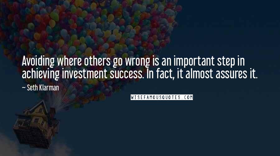 Seth Klarman Quotes: Avoiding where others go wrong is an important step in achieving investment success. In fact, it almost assures it.