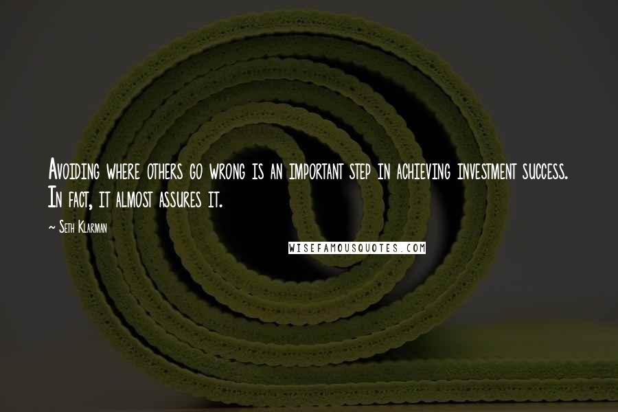 Seth Klarman Quotes: Avoiding where others go wrong is an important step in achieving investment success. In fact, it almost assures it.
