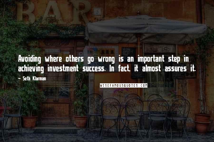 Seth Klarman Quotes: Avoiding where others go wrong is an important step in achieving investment success. In fact, it almost assures it.