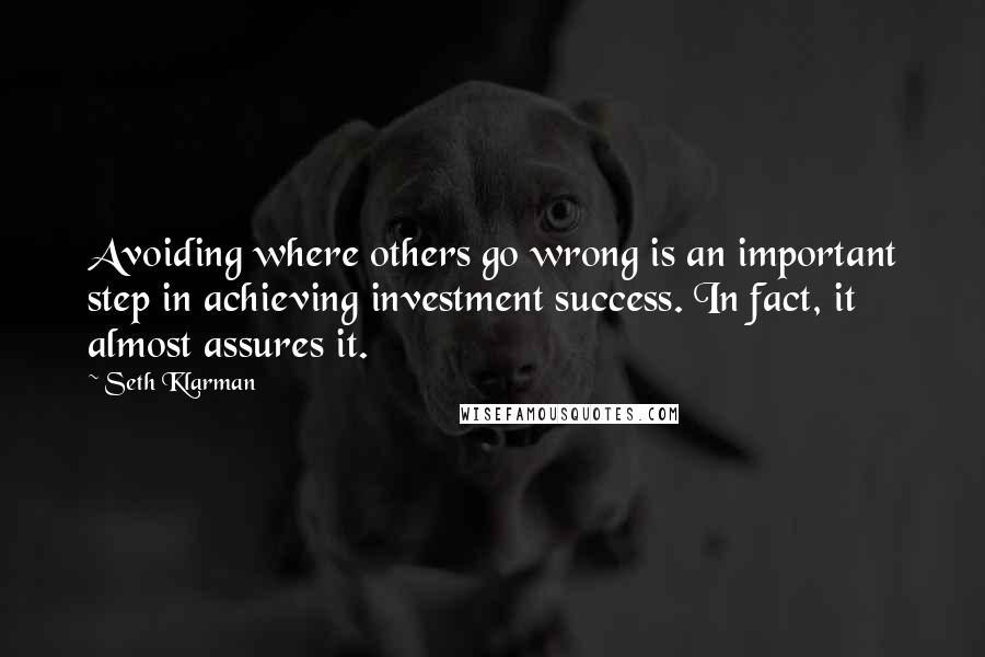 Seth Klarman Quotes: Avoiding where others go wrong is an important step in achieving investment success. In fact, it almost assures it.