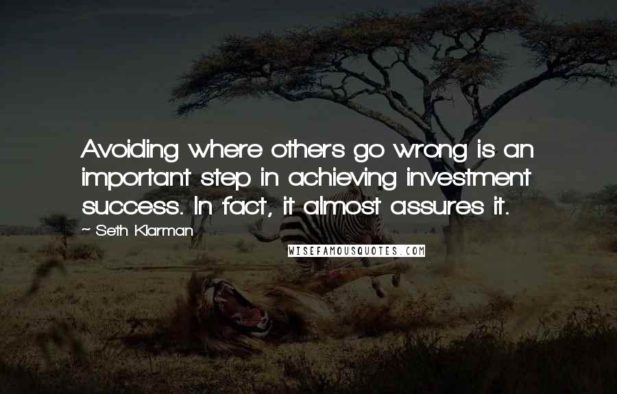 Seth Klarman Quotes: Avoiding where others go wrong is an important step in achieving investment success. In fact, it almost assures it.