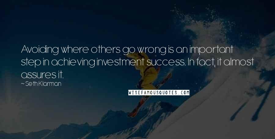 Seth Klarman Quotes: Avoiding where others go wrong is an important step in achieving investment success. In fact, it almost assures it.