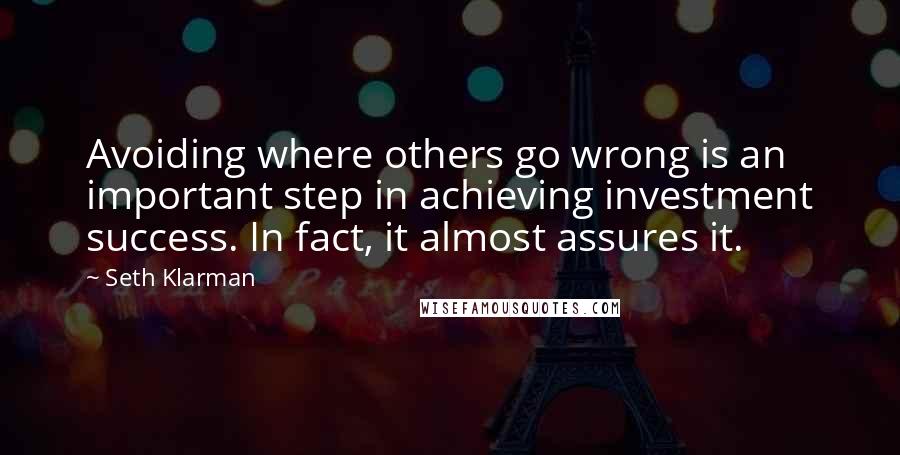 Seth Klarman Quotes: Avoiding where others go wrong is an important step in achieving investment success. In fact, it almost assures it.