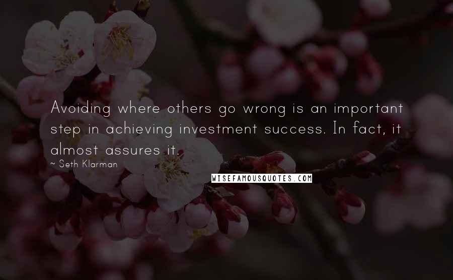 Seth Klarman Quotes: Avoiding where others go wrong is an important step in achieving investment success. In fact, it almost assures it.