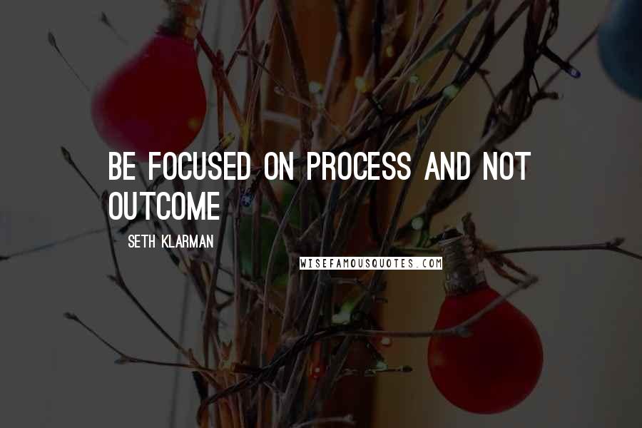 Seth Klarman Quotes: Be focused on process and not outcome