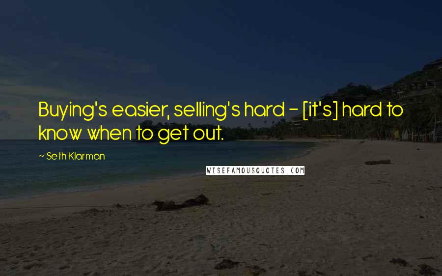 Seth Klarman Quotes: Buying's easier, selling's hard - [it's] hard to know when to get out.