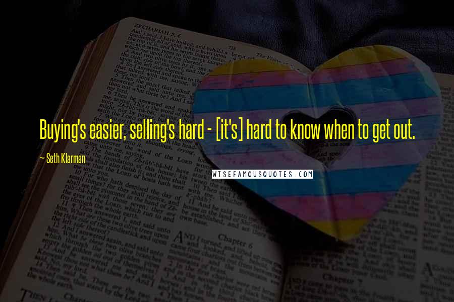 Seth Klarman Quotes: Buying's easier, selling's hard - [it's] hard to know when to get out.
