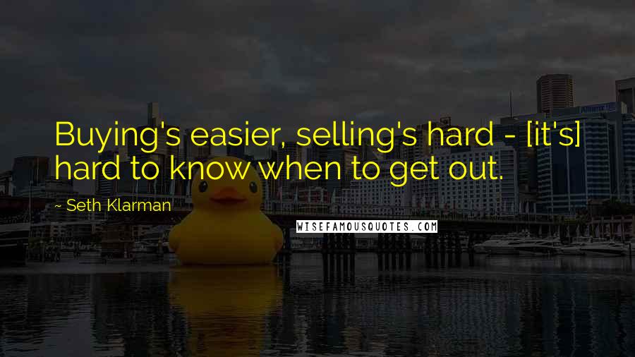 Seth Klarman Quotes: Buying's easier, selling's hard - [it's] hard to know when to get out.