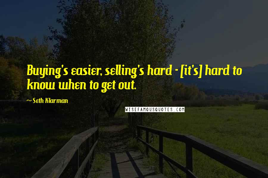 Seth Klarman Quotes: Buying's easier, selling's hard - [it's] hard to know when to get out.